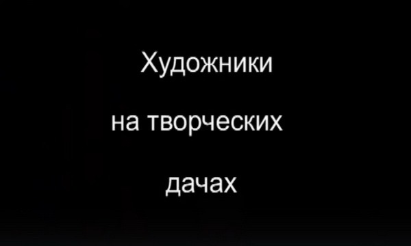 ВИДЕО художники на творческих дачах. иван варичев